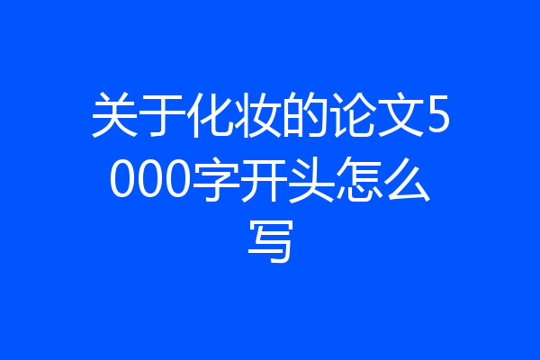 关于化妆的论文5000字开头怎么写