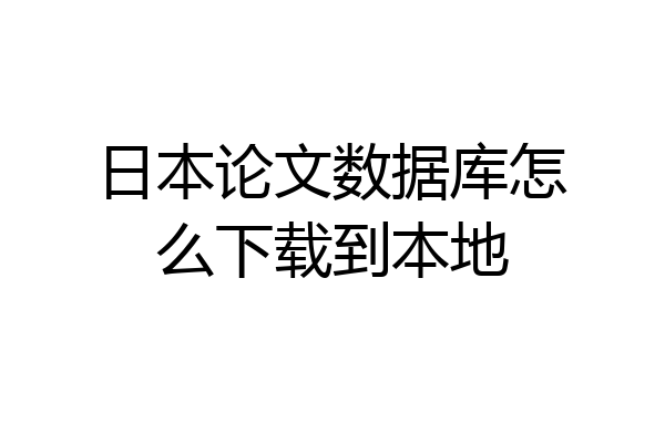 日本论文数据库怎么下载到本地