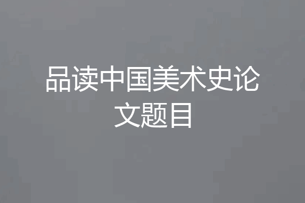 品读中国美术史论文题目
