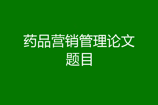 药品营销管理论文题目