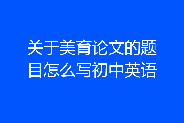 关于美育论文的题目怎么写初中英语