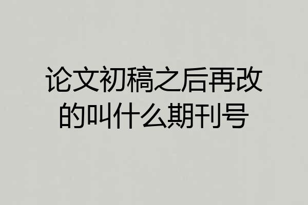 论文初稿之后再改的叫什么期刊号