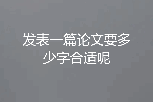 发表一篇论文要多少字合适呢