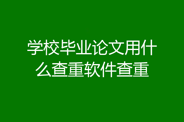 学校毕业论文用什么查重软件查重