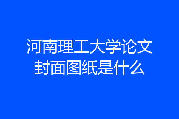 河南理工大学论文封面图纸是什么