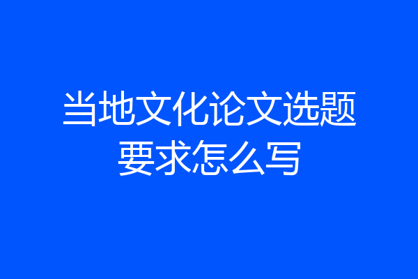 当地文化论文选题要求怎么写