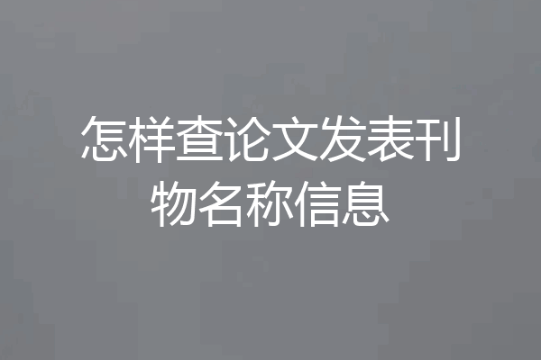 怎样查论文发表刊物名称信息