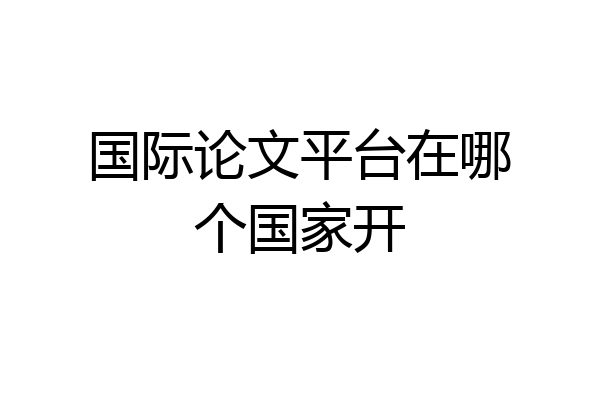 国际论文平台在哪个国家开