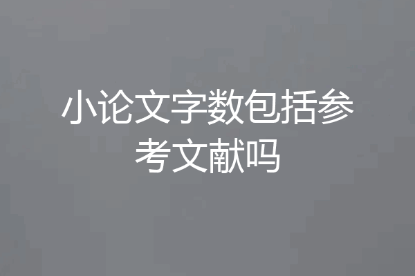 小论文字数包括参考文献吗
