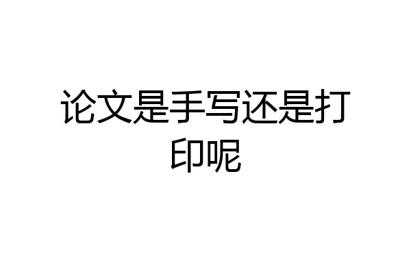 论文是手写还是打印呢