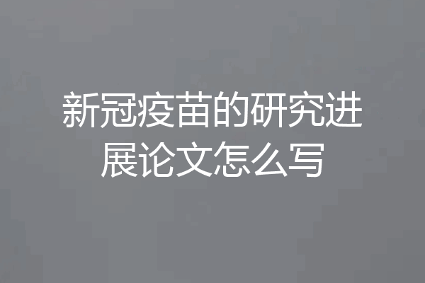新冠疫苗的研究进展论文怎么写