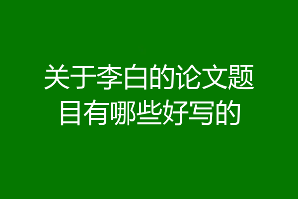 关于李白的论文题目有哪些好写的