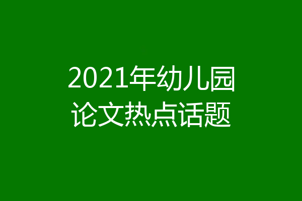 2021年幼儿园论文热点话题
