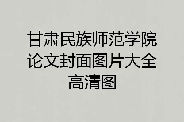 甘肃民族师范学院论文封面图片大全高清图