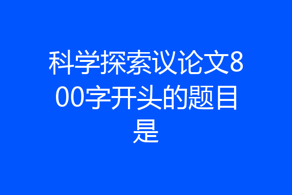 科学探索议论文800字开头的题目是