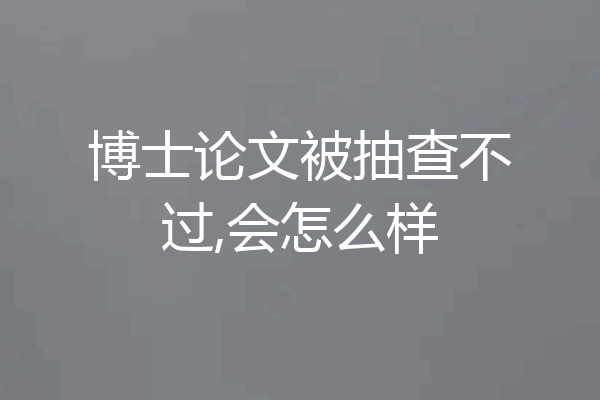 博士论文被抽查不过,会怎么样