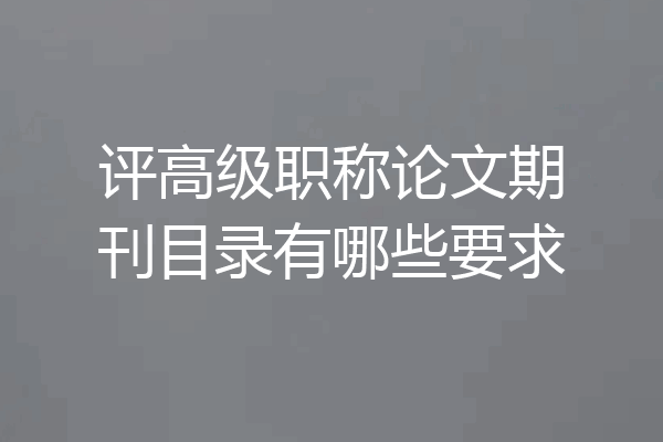 评高级职称论文期刊目录有哪些要求