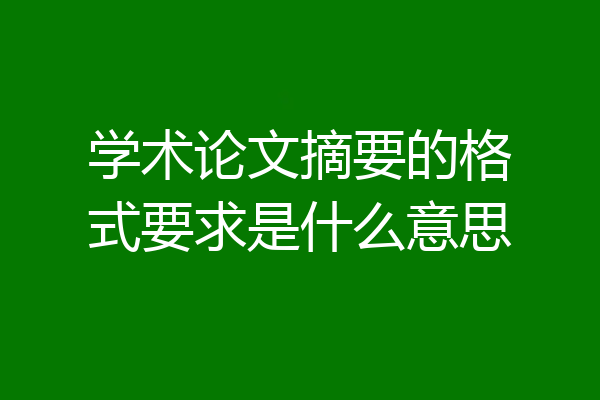 学术论文摘要的格式要求是什么意思