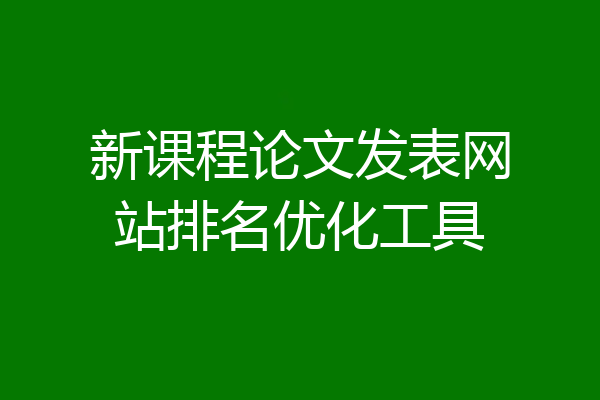 新课程论文发表网站排名优化工具