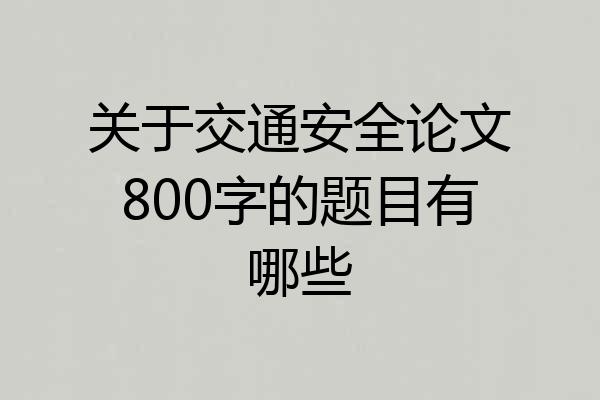 关于交通安全论文800字的题目有哪些