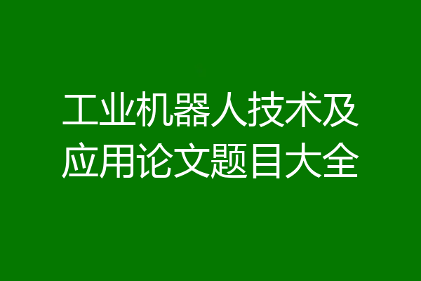 工业机器人技术及应用论文题目大全