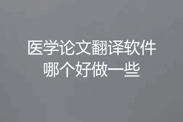 医学论文翻译软件哪个好做一些