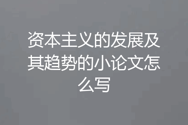 资本主义的发展及其趋势的小论文怎么写