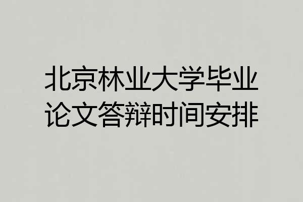 北京林业大学毕业论文答辩时间安排