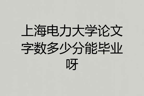 上海电力大学论文字数多少分能毕业呀
