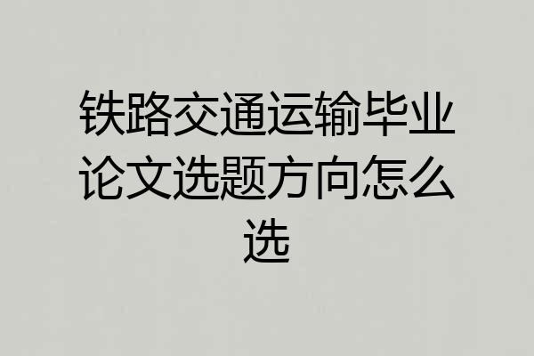 铁路交通运输毕业论文选题方向怎么选