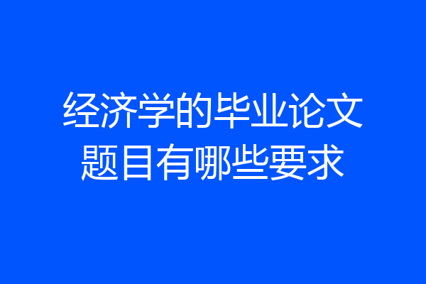 经济学的毕业论文题目有哪些要求