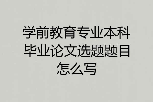 学前教育专业本科毕业论文选题题目怎么写