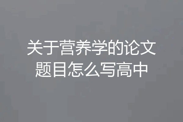 关于营养学的论文题目怎么写高中