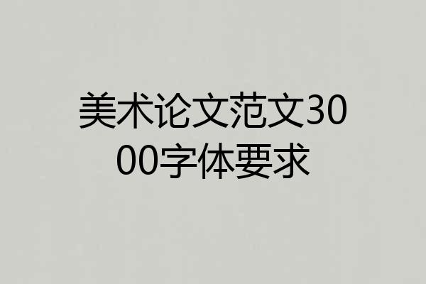 美术论文范文3000字体要求