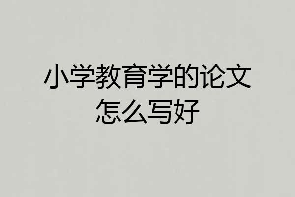 小学教育学的论文怎么写好