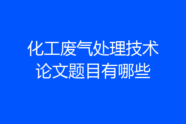 化工废气处理技术论文题目有哪些