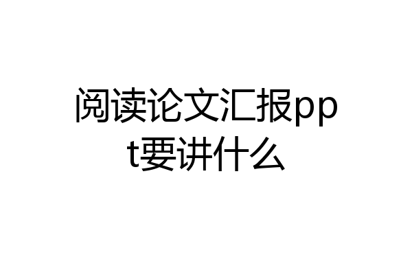 阅读论文汇报ppt要讲什么
