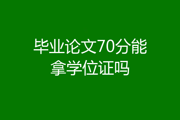 毕业论文70分能拿学位证吗
