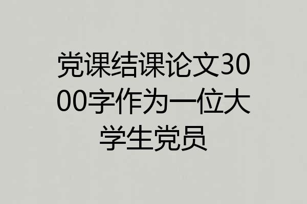 党课结课论文3000字作为一位大学生党员
