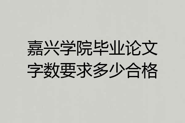 嘉兴学院毕业论文字数要求多少合格