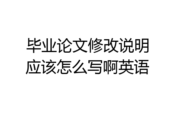 毕业论文修改说明应该怎么写啊英语
