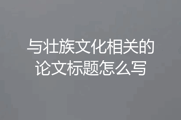 与壮族文化相关的论文标题怎么写