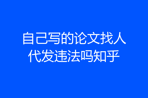 自己写的论文找人代发违法吗知乎