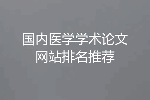 国内医学学术论文网站排名推荐