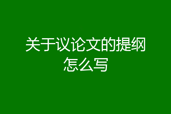 关于议论文的提纲怎么写