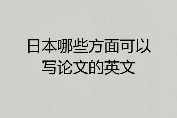 日本哪些方面可以写论文的英文