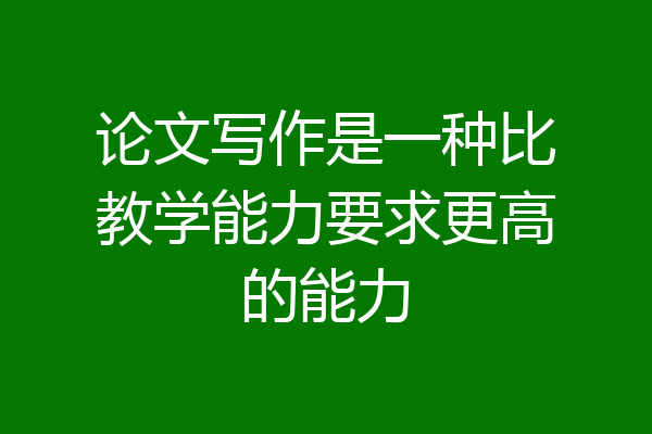 论文写作是一种比教学能力要求更高的能力