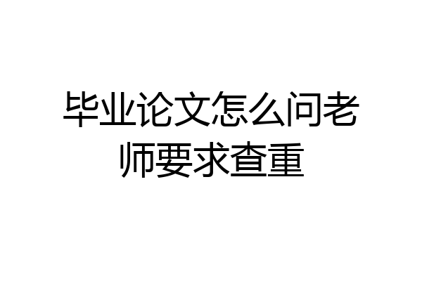 毕业论文怎么问老师要求查重