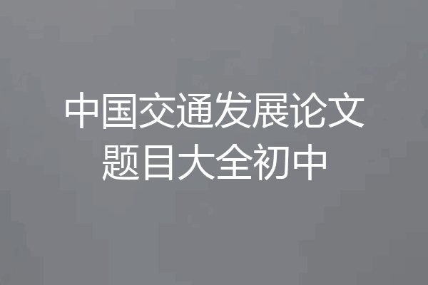 中国交通发展论文题目大全初中