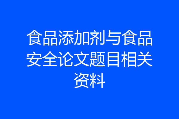 食品添加剂与食品安全论文题目相关资料